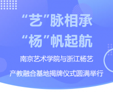 “艺”脉相承 “杨”帆起航|南京艺术学院与浙江jdb电子产教融合基地揭牌